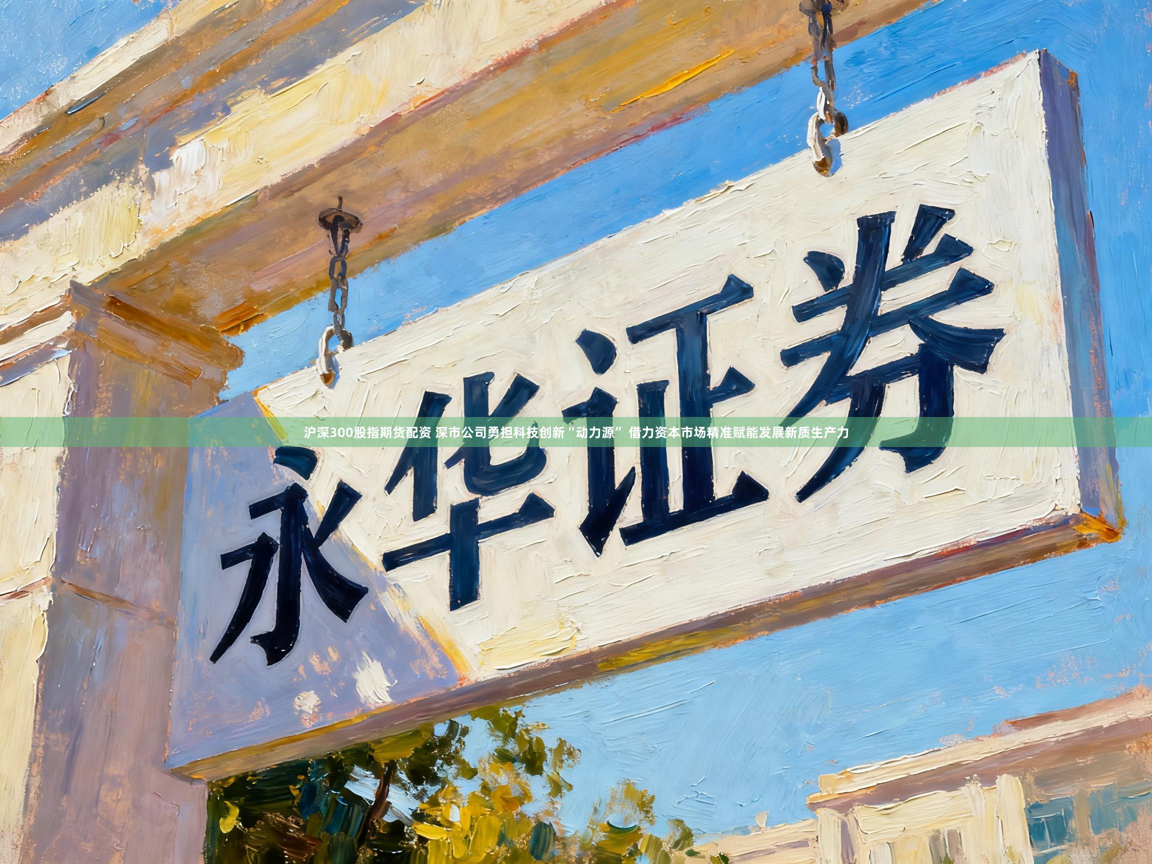 沪深300股指期货配资 深市公司勇担科技创新“动力源” 借力资本市场精准赋能发展新质生产力