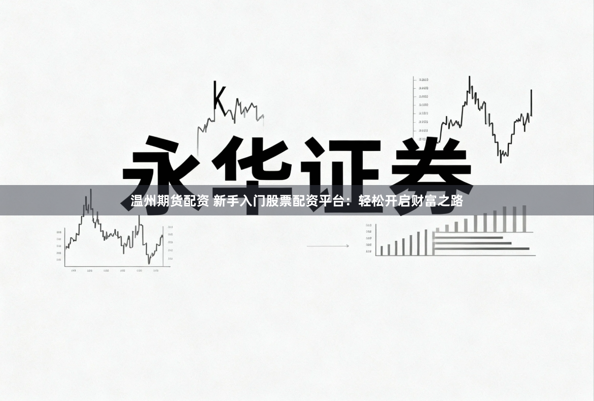 温州期货配资 新手入门股票配资平台：轻松开启财富之路